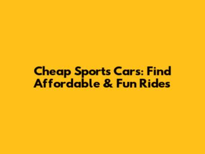 Cheap Sports Cars: Find Affordable & Fun Rides